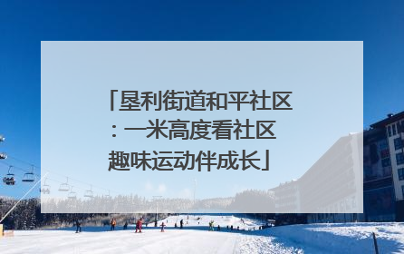 垦利街道和平社区：一米高度看社区 趣味运动伴成长