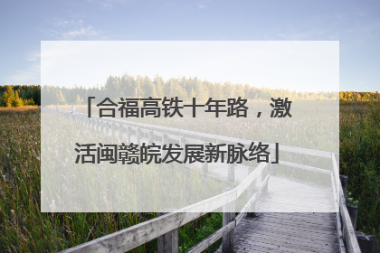 合福高铁十年路，激活闽赣皖发展新脉络
