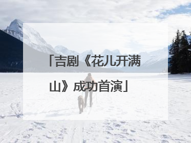 吉剧《花儿开满山》成功首演