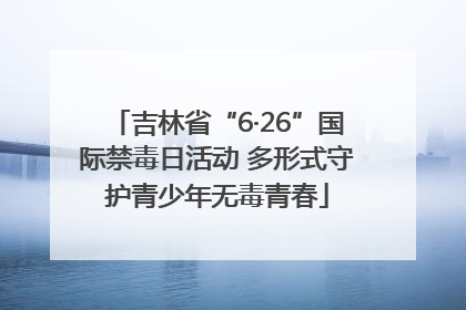 吉林省“6·26”国际禁毒日活动 多形式守护青少年无毒青春