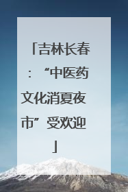 吉林长春：“中医药文化消夏夜市”受欢迎