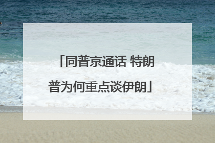 同普京通话 特朗普为何重点谈伊朗
