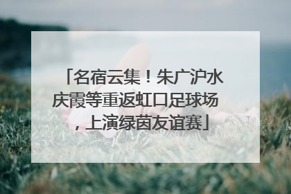 名宿云集！朱广沪水庆霞等重返虹口足球场，上演绿茵友谊赛