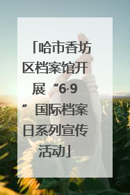 哈市香坊区档案馆开展“6·9”国际档案日系列宣传活动