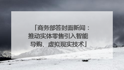 商务部答封面新闻：推动实体零售引入智能导购、虚拟现实技术