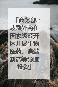 商务部：鼓励外商在国家级经开区开展生物医药、高端制造等领域投资