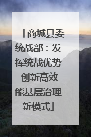 商城县委统战部：发挥统战优势 创新高效能基层治理新模式