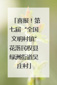 喜报！第七届“全国文明村镇”花落民权县绿洲街道吴庄村