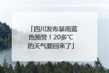 四川发布暴雨蓝色预警！20多℃的天气要回来了