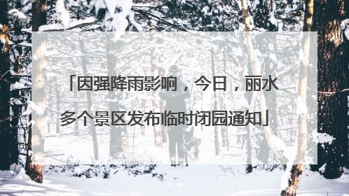 因强降雨影响，今日，丽水多个景区发布临时闭园通知