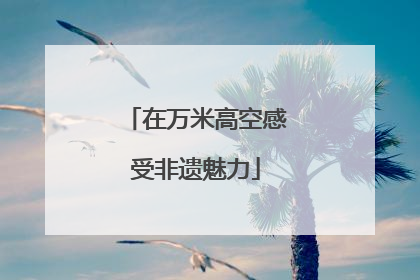 在万米高空感受非遗魅力