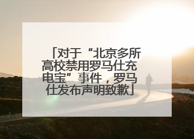 对于“北京多所高校禁用罗马仕充电宝”事件，罗马仕发布声明致歉