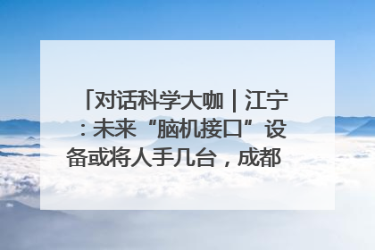 对话科学大咖｜江宁：未来“脑机接口”设备或将人手几台，成都有明确的技术优势