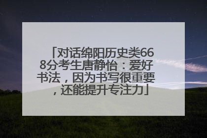 对话绵阳历史类668分考生唐静怡：爱好书法，因为书写很重要，还能提升专注力