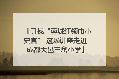 寻找“蓉城红领巾小史官” 这场讲座走进成都大邑三岔小学