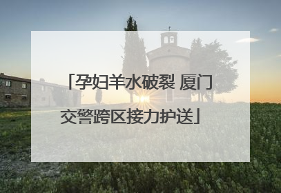 孕妇羊水破裂 厦门交警跨区接力护送
