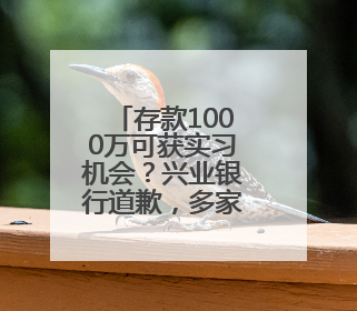 存款1000万可获实习机会？兴业银行道歉，多家企业澄清