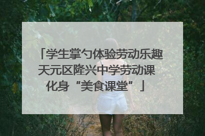 学生掌勺体验劳动乐趣 天元区隆兴中学劳动课化身“美食课堂”
