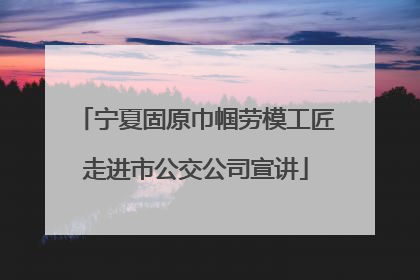 宁夏固原巾帼劳模工匠走进市公交公司宣讲