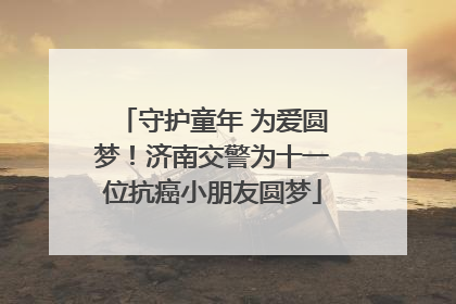 守护童年 为爱圆梦！济南交警为十一位抗癌小朋友圆梦