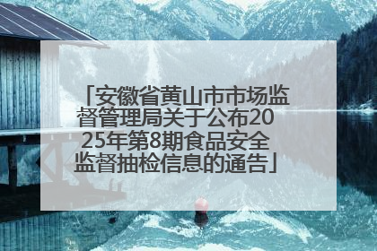 安徽省黄山市市场监督管理局关于公布2025年第8期食品安全监督抽检信息的通告