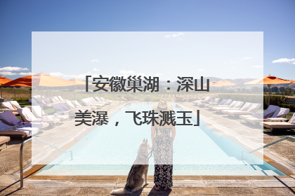 安徽巢湖：深山美瀑，飞珠溅玉