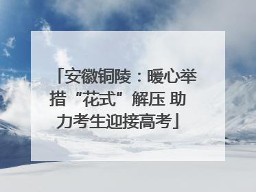 安徽铜陵：暖心举措“花式”解压 助力考生迎接高考
