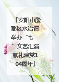 安阳市殷都区水冶镇举办“七一”文艺汇演献礼建党104周年