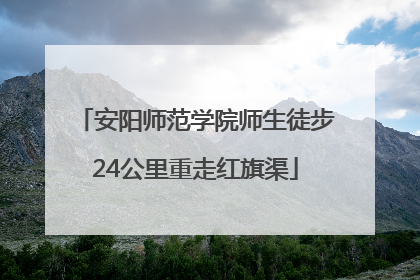 安阳师范学院师生徒步24公里重走红旗渠