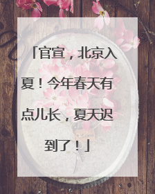官宣，北京入夏！今年春天有点儿长，夏天迟到了！