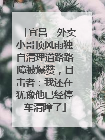 宜昌一外卖小哥顶风雨独自清理道路路障被爆赞，目击者：我还在犹豫他已经停车清障了
