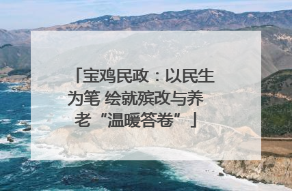 宝鸡民政：以民生为笔 绘就殡改与养老“温暖答卷”