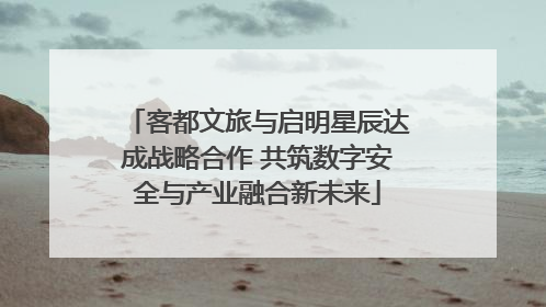 客都文旅与启明星辰达成战略合作 共筑数字安全与产业融合新未来