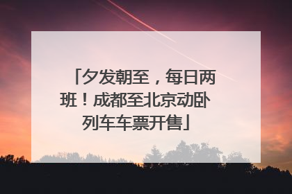 夕发朝至，每日两班！成都至北京动卧列车车票开售