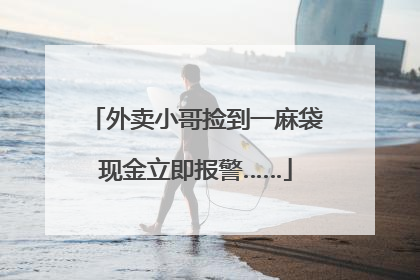 外卖小哥捡到一麻袋现金立即报警……
