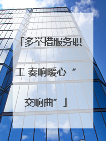 多举措服务职工 奏响暖心“交响曲”