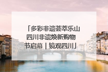 多彩非遗荟萃乐山 四川非遗焕新购物节启幕｜镜观四川