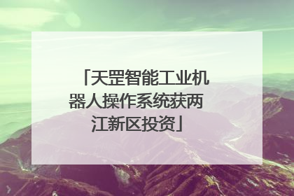 天罡智能工业机器人操作系统获两江新区投资