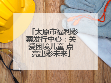 太原市福利彩票发行中心：关爱困境儿童 点亮出彩未来