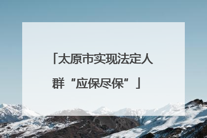 太原市实现法定人群“应保尽保”