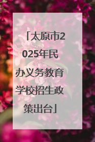 太原市2025年民办义务教育学校招生政策出台