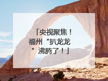 央视聚焦！福州“扒龙龙”沸腾了！