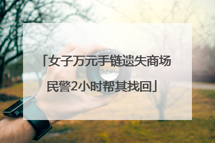 女子万元手链遗失商场 民警2小时帮其找回