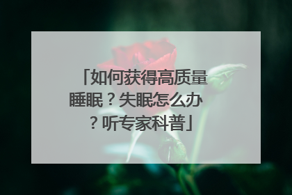 如何获得高质量睡眠？失眠怎么办？听专家科普