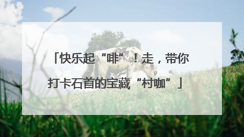 快乐起“啡”！走，带你打卡石首的宝藏“村咖”