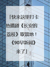 快来这里打卡热播剧《长安的荔枝》取景地！《90早新闻》来了
