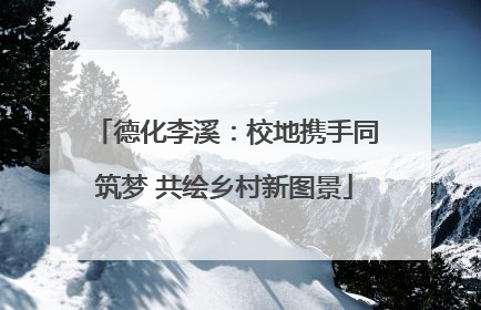 德化李溪：校地携手同筑梦 共绘乡村新图景
