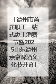 德州市首届职工一站式惠工消费节暨2025山东德州燕京啤酒文化节开幕