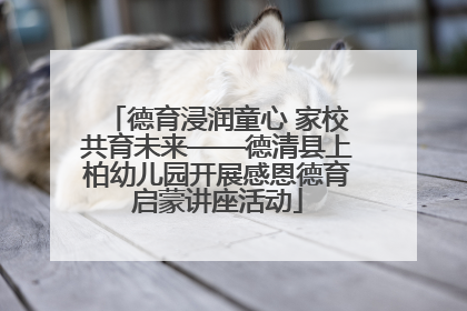 德育浸润童心 家校共育未来——德清县上柏幼儿园开展感恩德育启蒙讲座活动