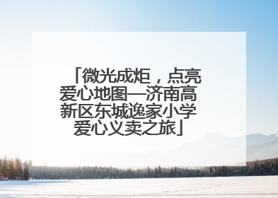 微光成炬，点亮爱心地图—济南高新区东城逸家小学爱心义卖之旅